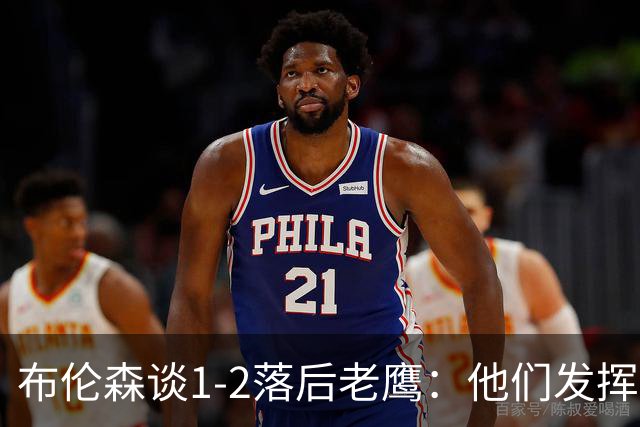 布伦森谈1-2落后老鹰：他们发挥最好时才赢1分 所以我们不会慌